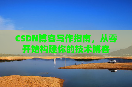 CSDN博客写作指南，从零开始构建你的技术博客